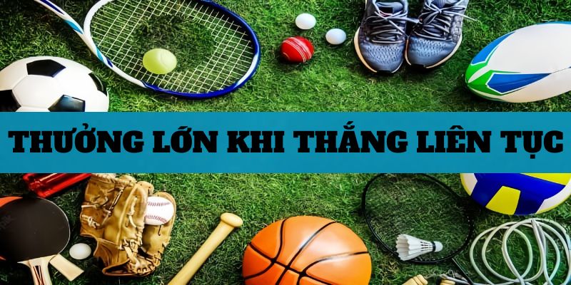 Thưởng lớn khi thắng cá cược thể thao liên tục 